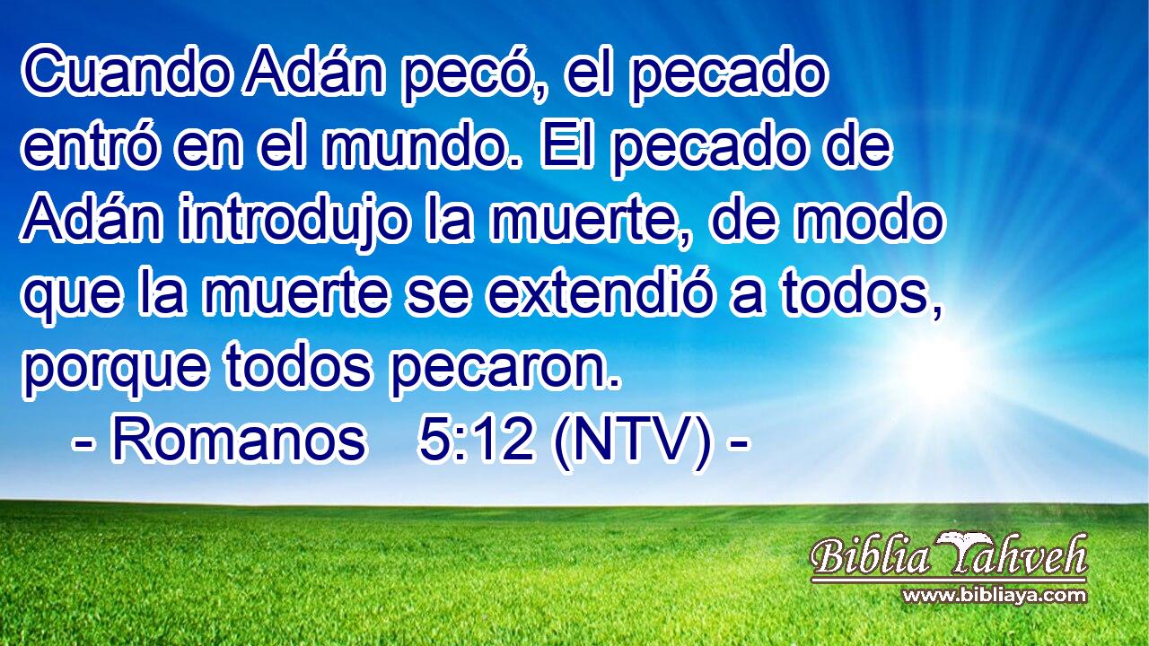 Cuando Adán pecó, el pecado entró en el mundo. El pecado de Adán introdujo la muerte, de modo que la muerte se extendió a todos, porque todos pecaron.
