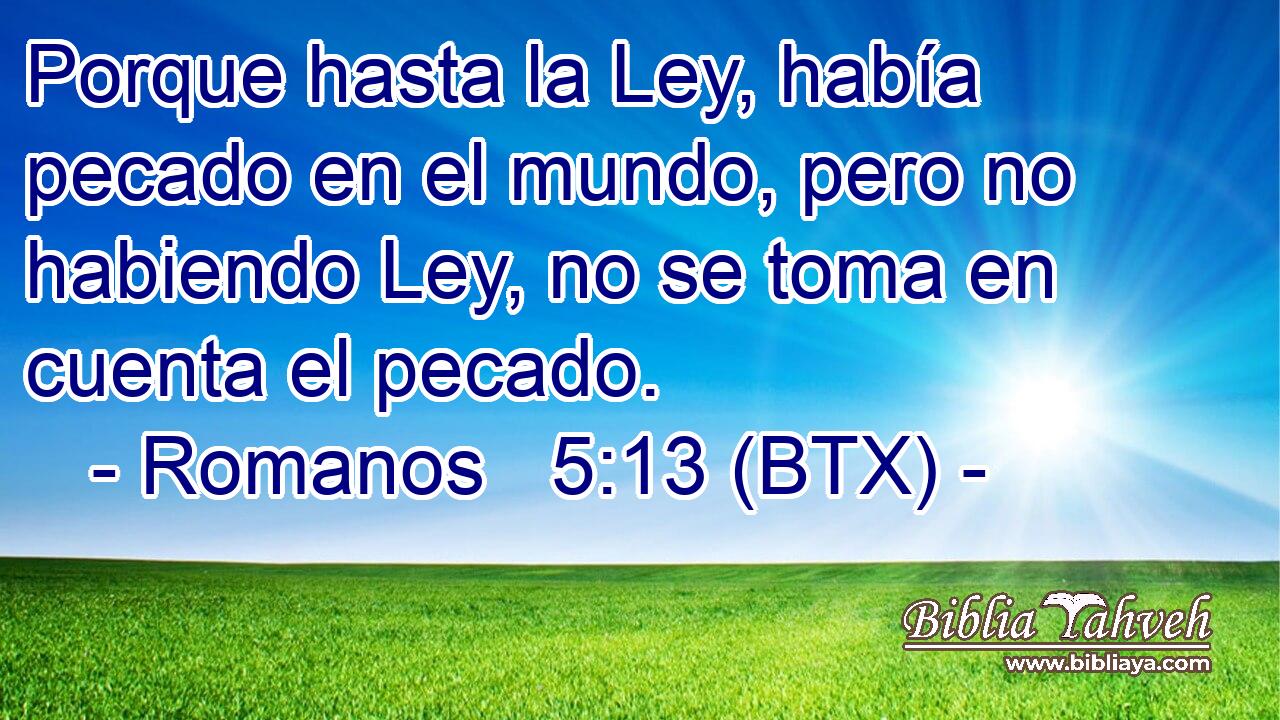 Porque hasta la Ley, había pecado en el mundo, pero no habiendo Ley, no se toma en cuenta el pecado.