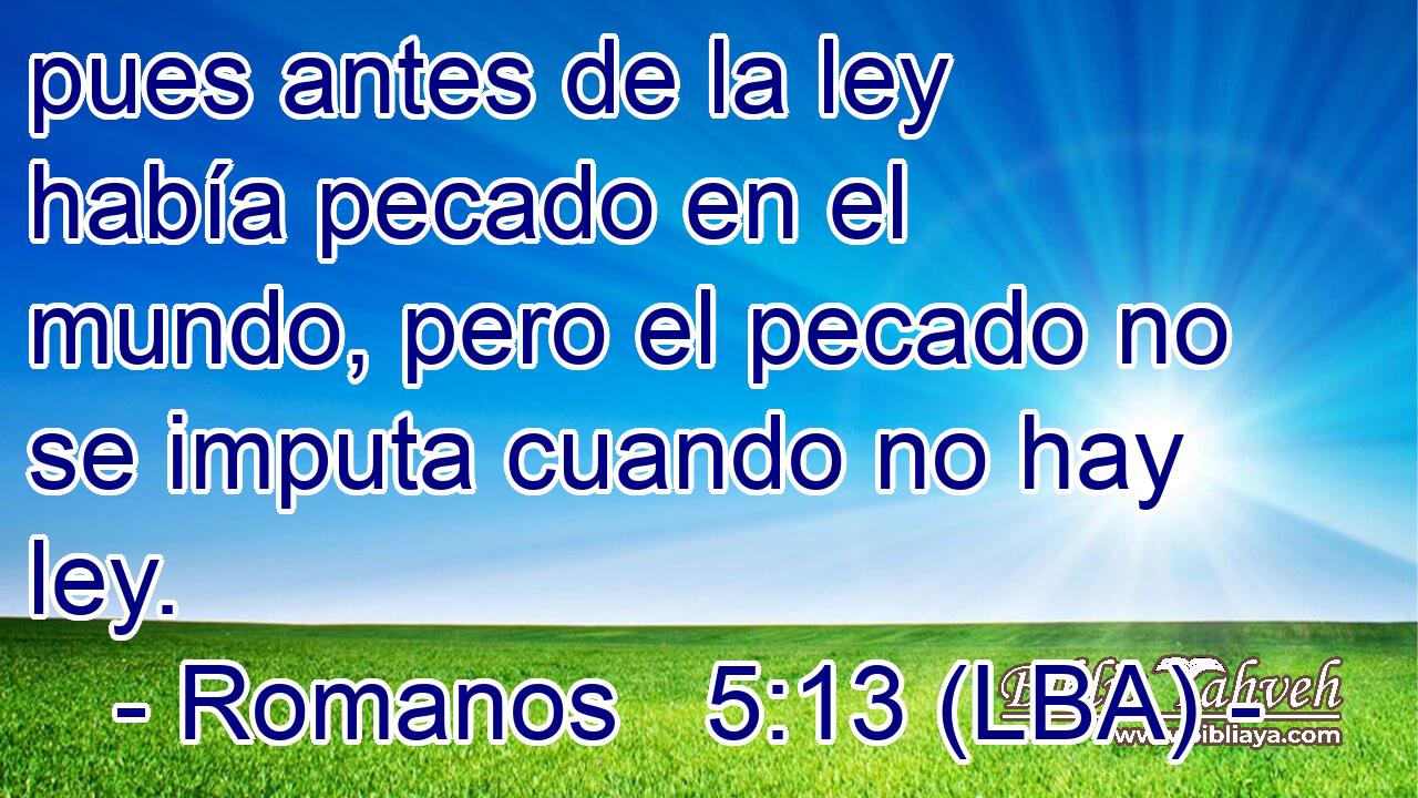 pues antes de la ley había pecado en el mundo, pero el pecado no se imputa cuando no hay ley.
