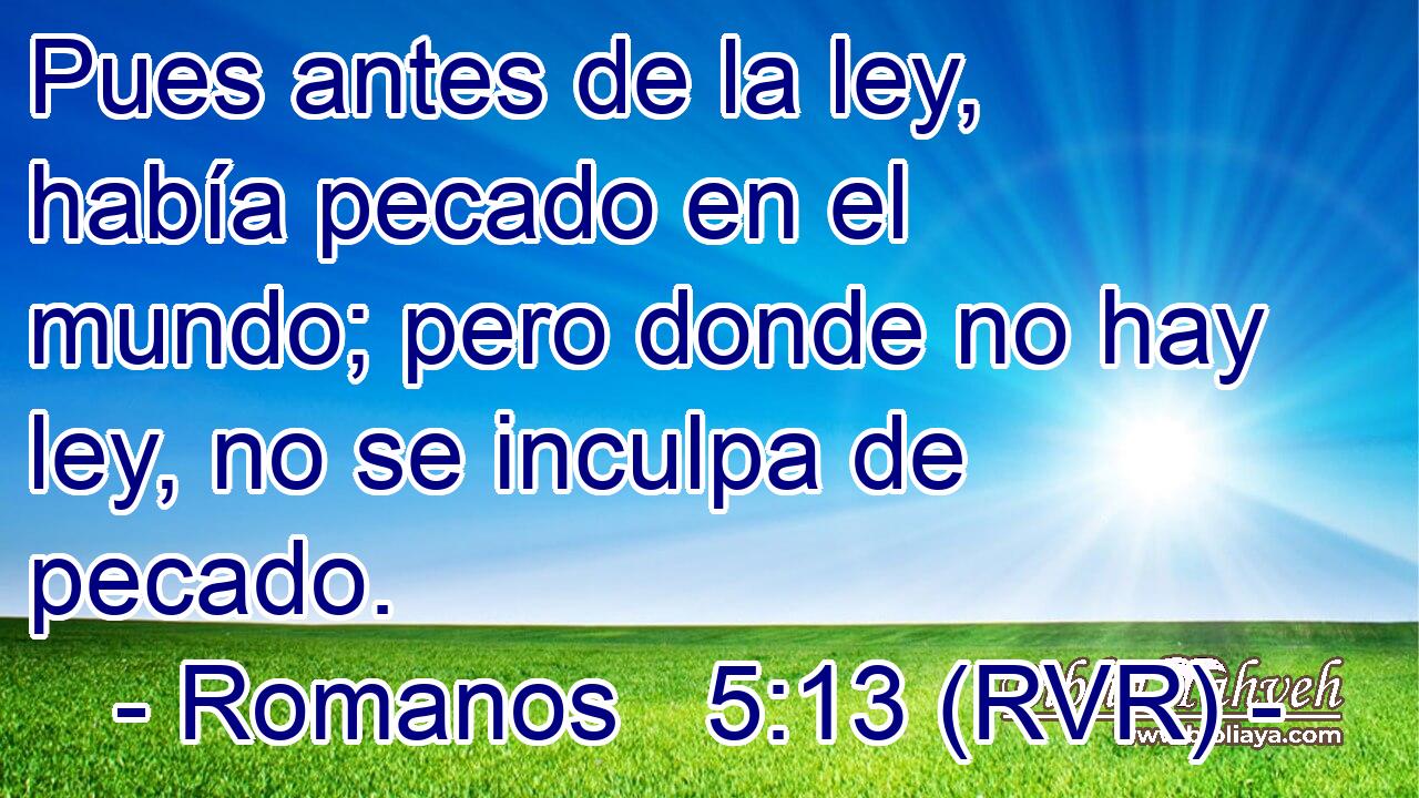 Pues antes de la ley, había pecado en el mundo; pero donde no hay ley, no se inculpa de pecado.