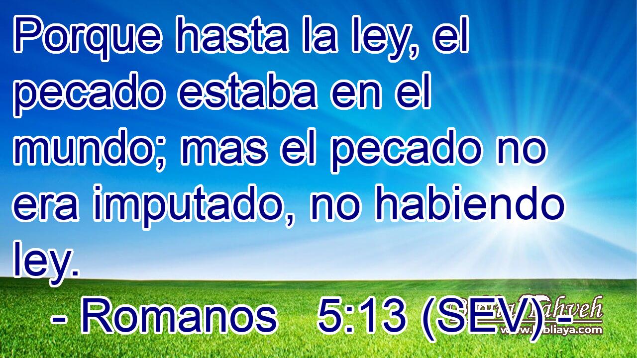 Porque hasta la ley, el pecado estaba en el mundo; mas el pecado no era imputado, no habiendo ley.