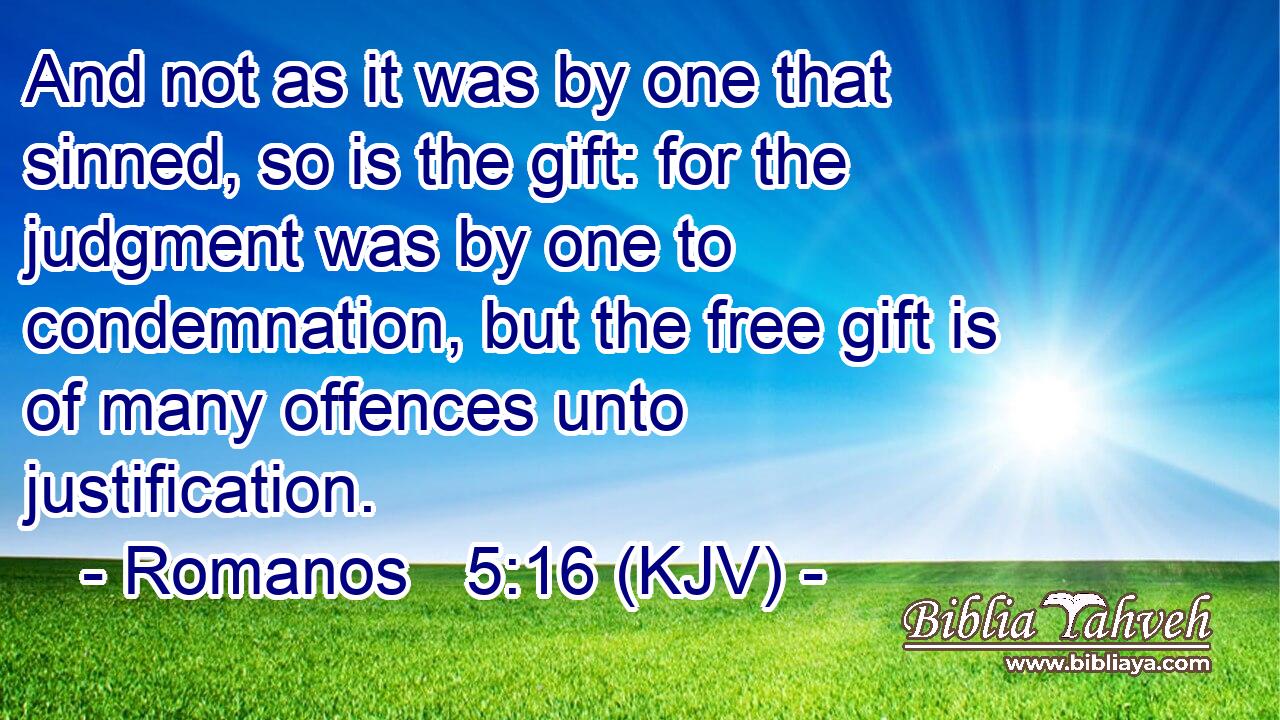 And not as it was by one that sinned, so is the gift: for the judgment was by one to condemnation, but the free gift is of many offences unto justification.