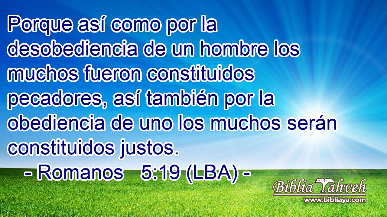 Porque así como por la desobediencia de un hombre los muchos fueron constituidos pecadores, así también por la obediencia de uno los muchos serán constituidos justos.