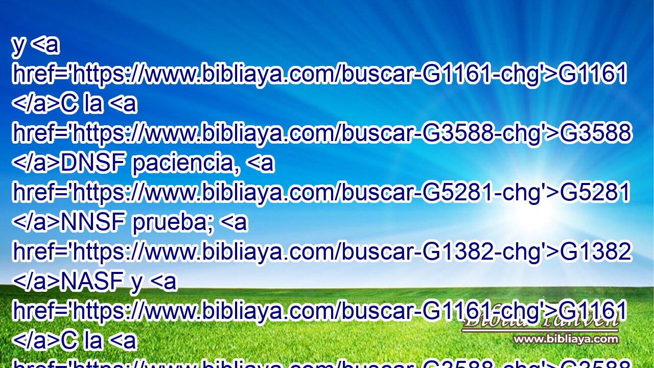 y G1161 C la G3588 DNSF paciencia, G5281 NNSF prueba; G1382 NASF y G1161 C la G3588 DNSF prueba, G1382 NNSF esperanza; G1680 NASF 
