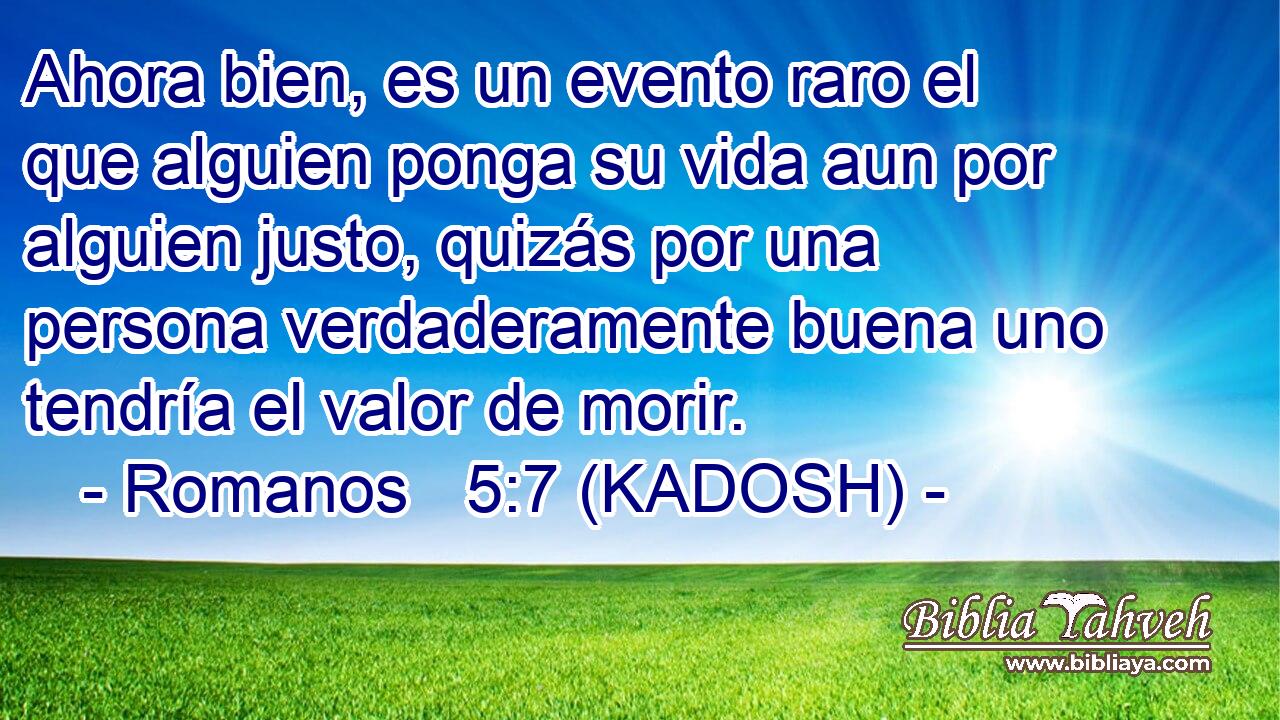  Ahora bien, es un evento raro el que alguien ponga su vida aun por alguien justo, quizás por una persona verdaderamente buena uno tendría el valor de morir. 