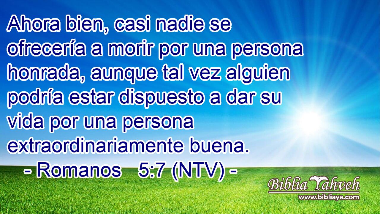 Ahora bien, casi nadie se ofrecería a morir por una persona honrada, aunque tal vez alguien podría estar dispuesto a dar su vida por una persona extraordinariamente buena.
