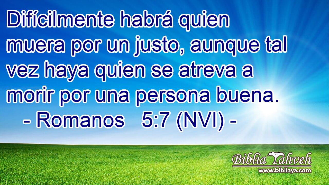  Difícilmente habrá quien muera por un justo, aunque tal vez haya quien se atreva a morir por una persona buena. 