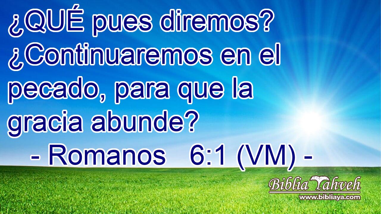  ¿QUÉ pues diremos? ¿Continuaremos en el pecado, para que la gracia abunde? 