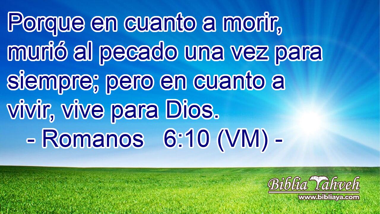  Porque en cuanto a morir, murió al pecado una vez para siempre; pero en cuanto a vivir, vive para Dios. 
