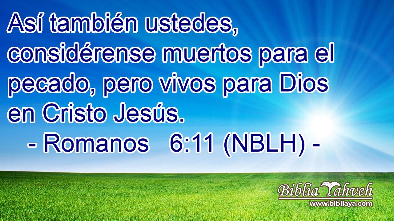  Así también ustedes, considérense muertos para el pecado, pero vivos para Dios en Cristo Jesús. 
