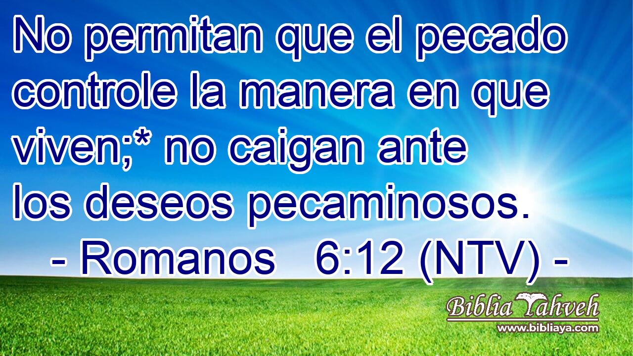 No permitan que el pecado controle la manera en que viven;* no caigan ante los deseos pecaminosos.