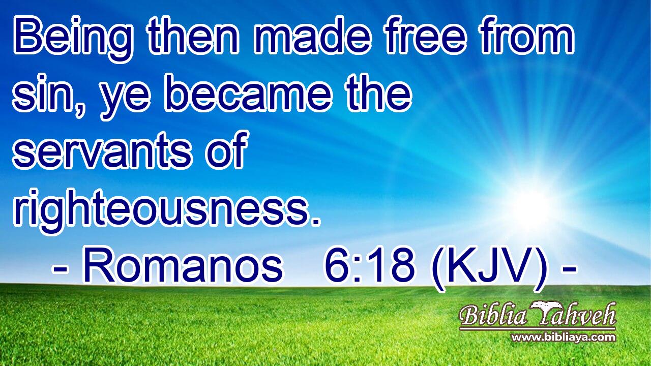 Being then made free from sin, ye became the servants of righteousness.