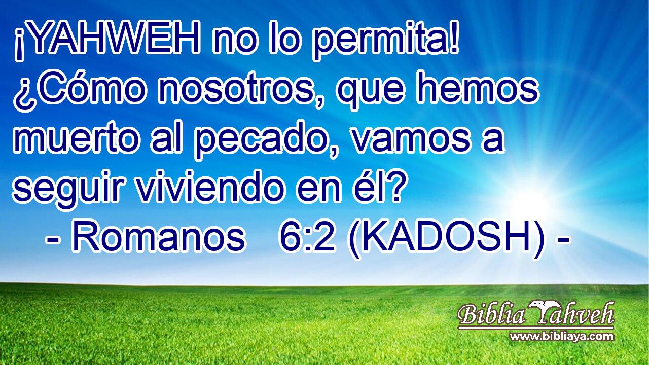  ¡YAHWEH no lo permita! ¿Cómo nosotros, que hemos muerto al pecado, vamos a seguir viviendo en él? 
