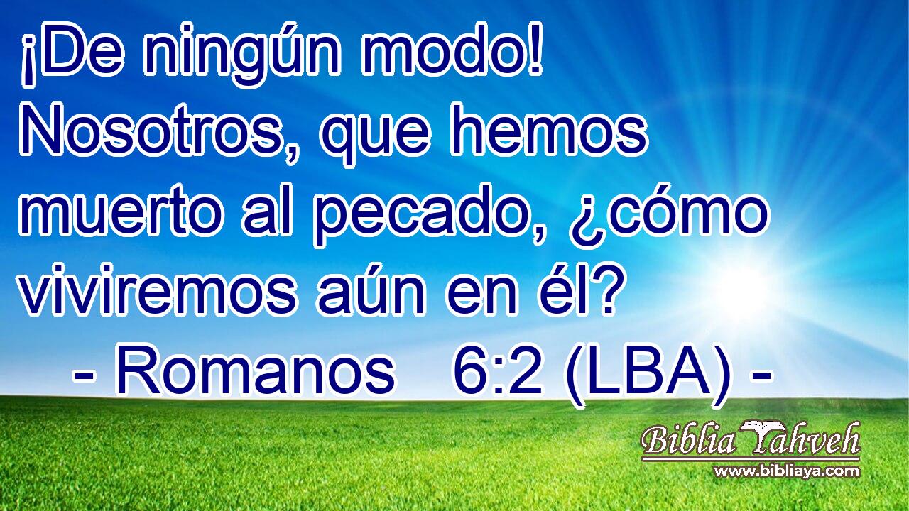 ¡De ningún modo! Nosotros, que hemos muerto al pecado, ¿cómo viviremos aún en él?
