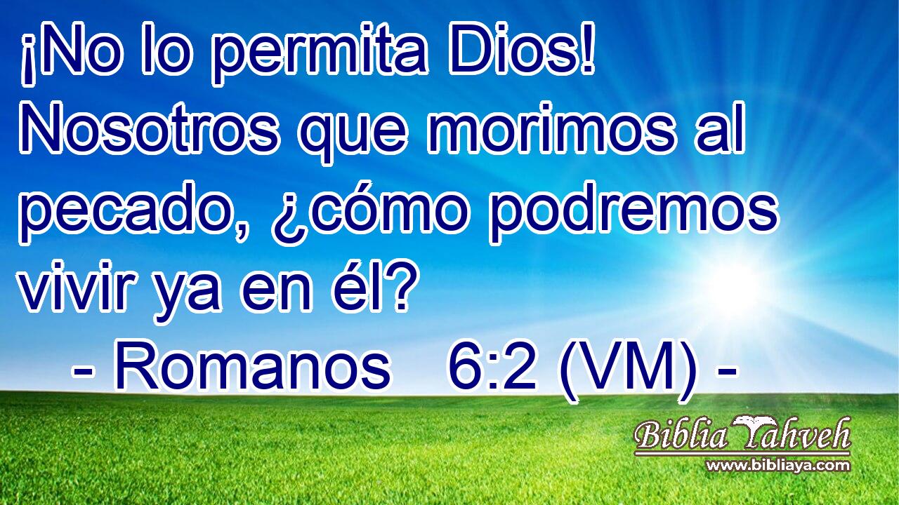  ¡No lo permita Dios! Nosotros que morimos al pecado, ¿cómo podremos vivir ya en él? 