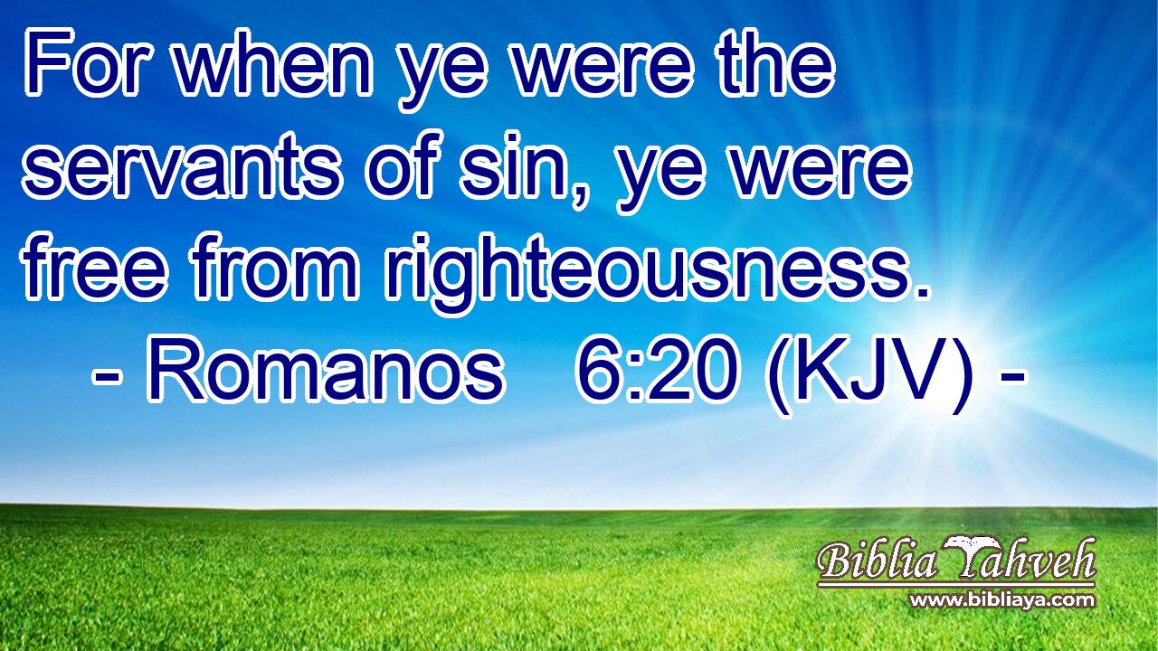 For when ye were the servants of sin, ye were free from righteousness.
