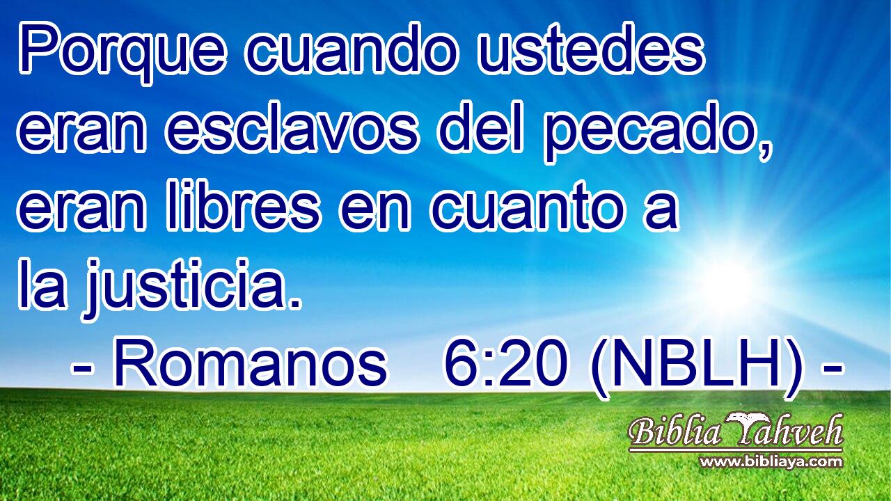 Porque cuando ustedes eran esclavos del pecado, eran libres en cuanto a la justicia. 