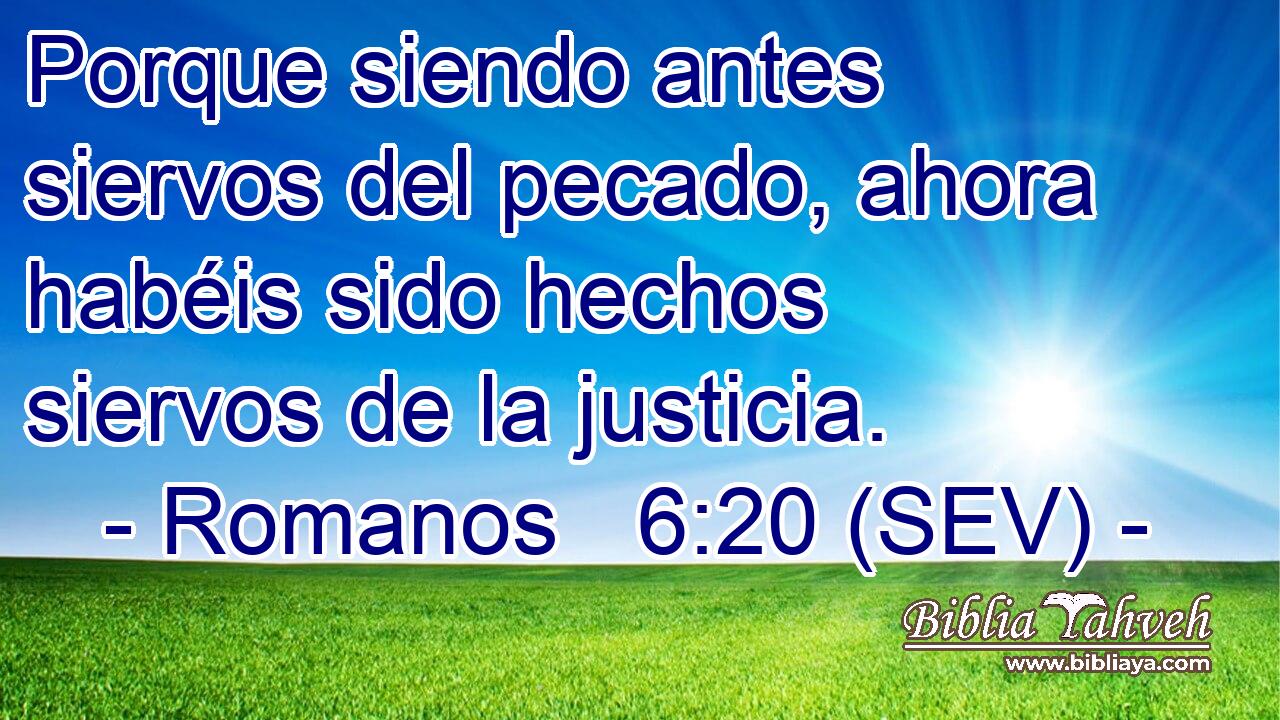 Porque siendo antes siervos del pecado, ahora habéis sido hechos siervos de la justicia.