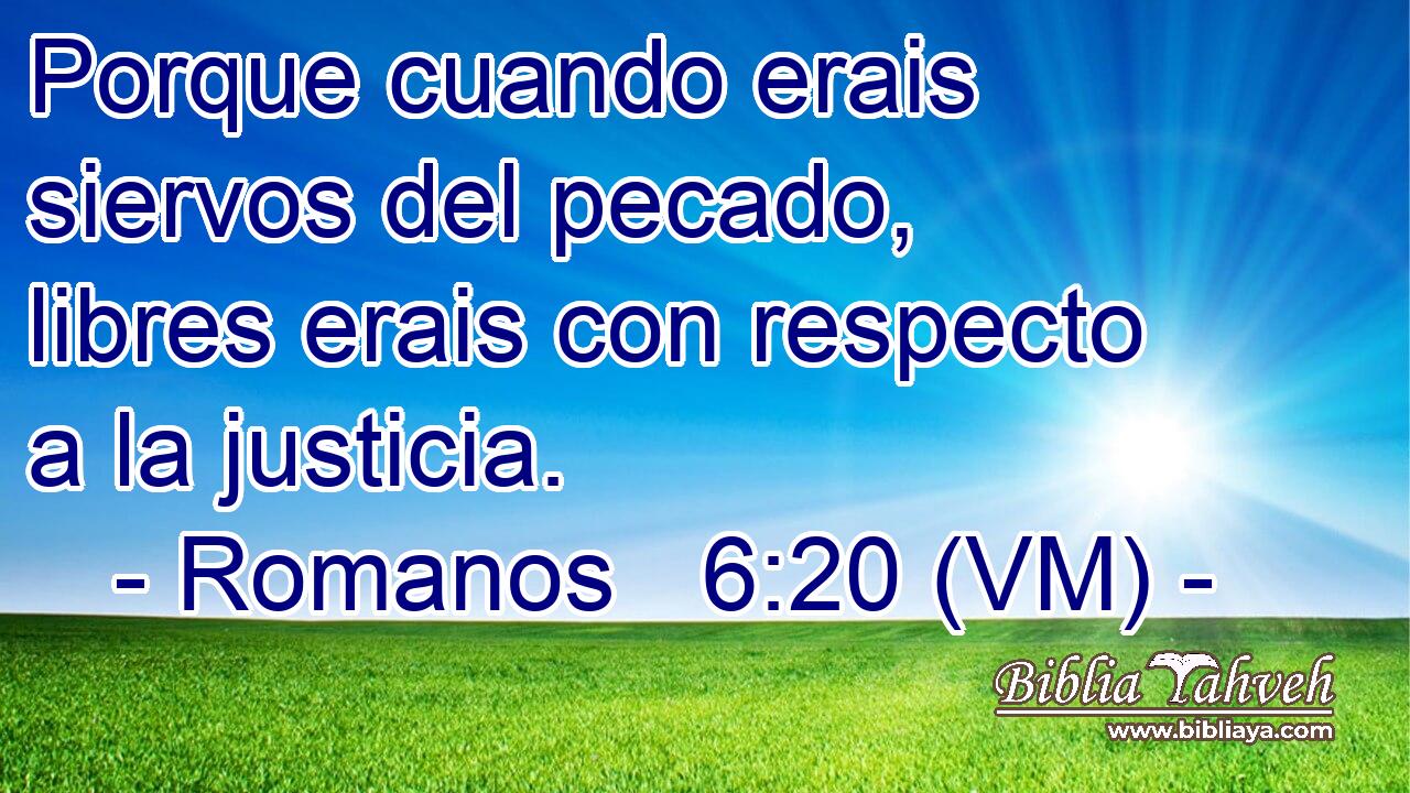  Porque cuando erais siervos del pecado, libres erais con respecto a la justicia. 