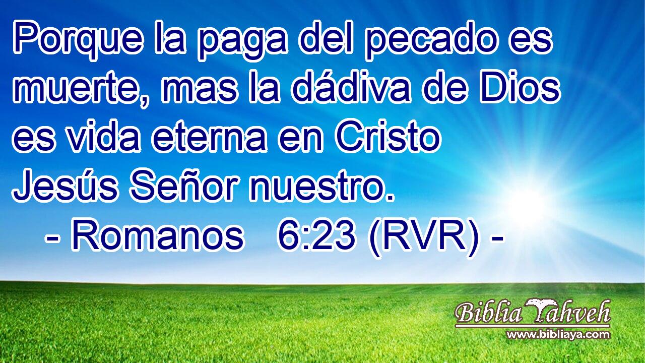 Porque la paga del pecado es muerte, mas la dádiva de Dios es vida eterna en Cristo Jesús Señor nuestro.