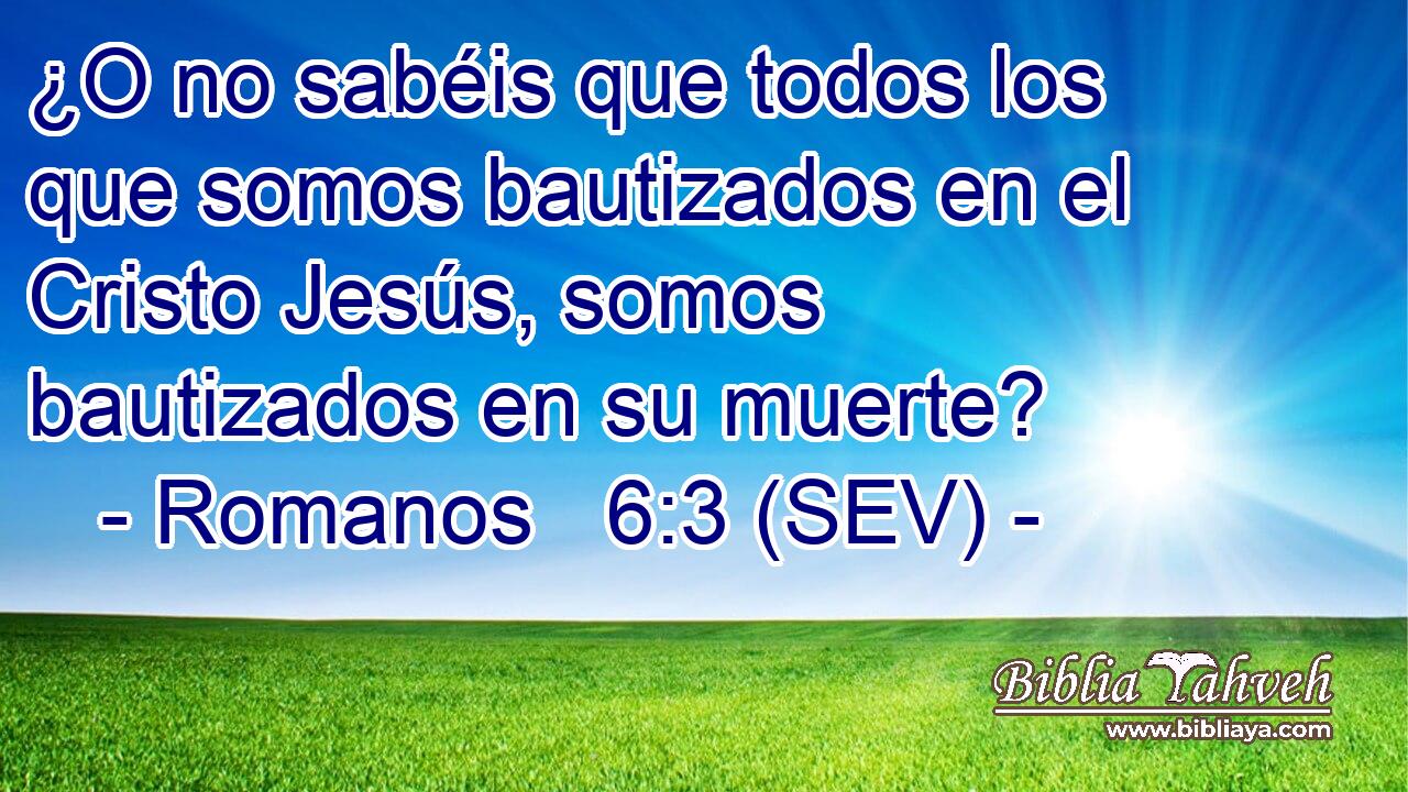 ¿O no sabéis que todos los que somos bautizados en el Cristo Jesús, somos bautizados en su muerte?