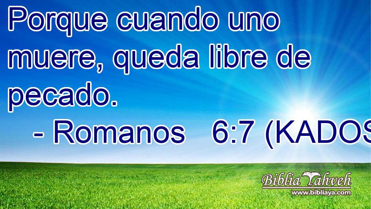  Porque cuando uno muere, queda libre de pecado. 