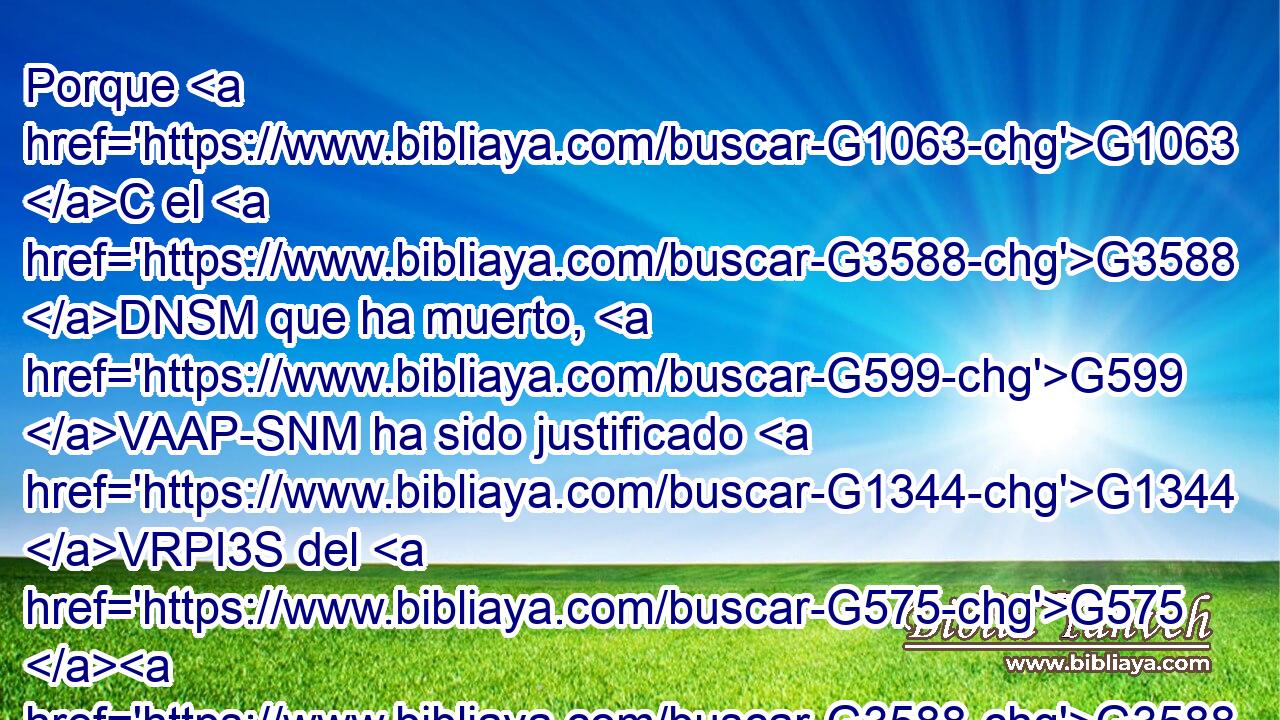 Porque G1063 C el G3588 DNSM que ha muerto, G599 VAAP-SNM ha sido justificado G1344 VRPI3S del G575 G3588 P DGSF pecado. G266 NGSF 