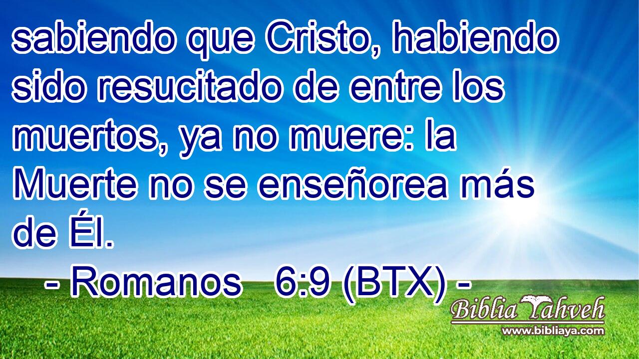 sabiendo que Cristo, habiendo sido resucitado de entre los muertos, ya no muere: la Muerte no se enseñorea más de Él.