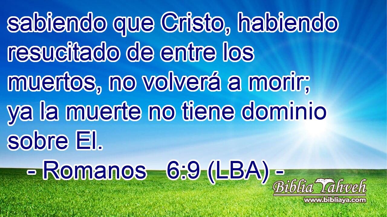 sabiendo que Cristo, habiendo resucitado de entre los muertos, no volverá a morir; ya la muerte no tiene dominio sobre El.