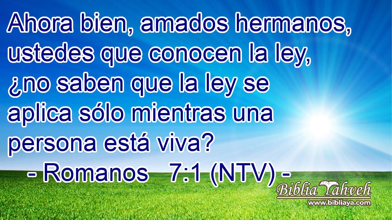 Ahora bien, amados hermanos, ustedes que conocen la ley, ¿no saben que la ley se aplica sólo mientras una persona está viva?