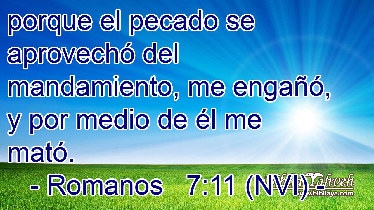  porque el pecado se aprovechó del mandamiento, me engañó, y por medio de él me mató. 