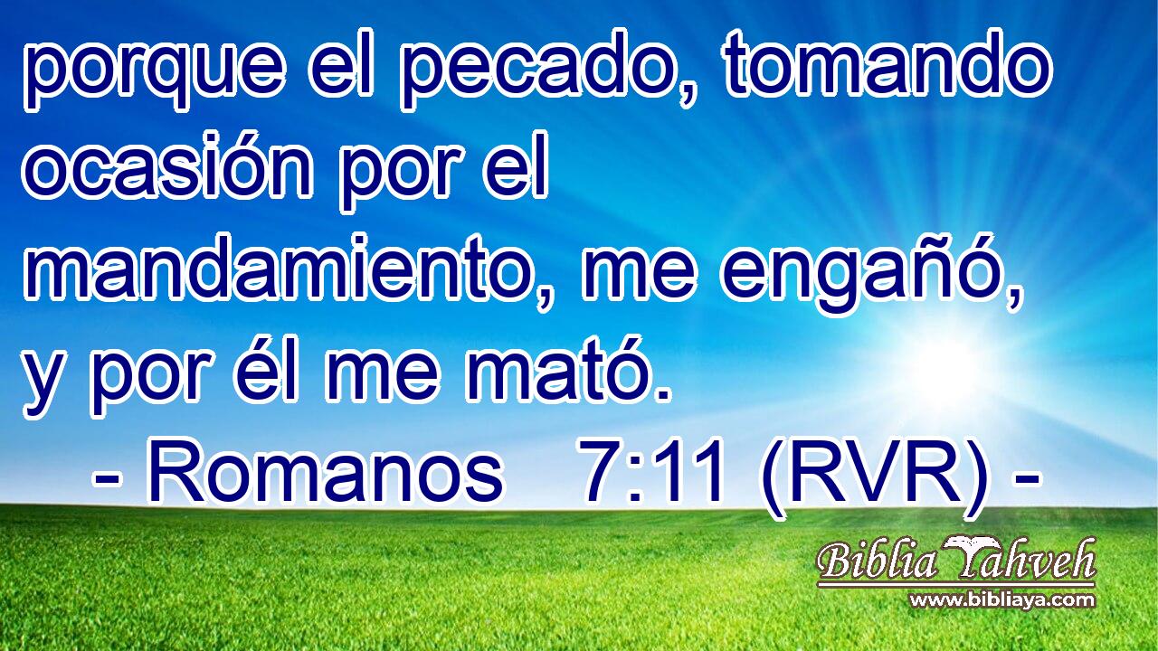 porque el pecado, tomando ocasión por el mandamiento, me engañó, y por él me mató.