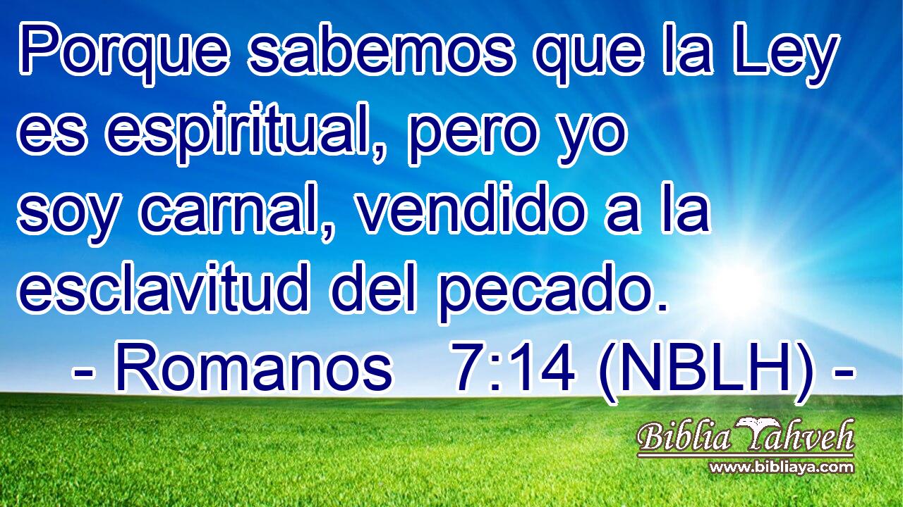  Porque sabemos que la Ley es espiritual, pero yo soy carnal, vendido a la esclavitud del pecado. 