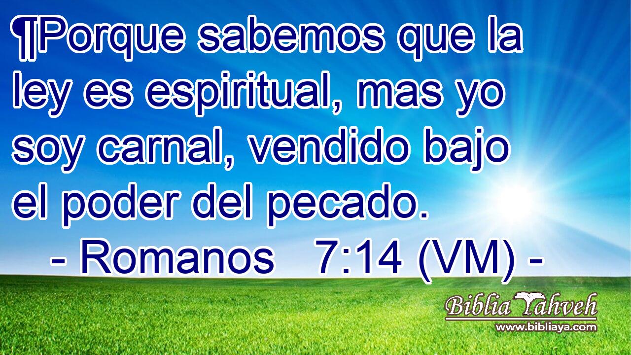  ¶Porque sabemos que la ley es espiritual, mas yo soy carnal, vendido bajo el poder del pecado. 