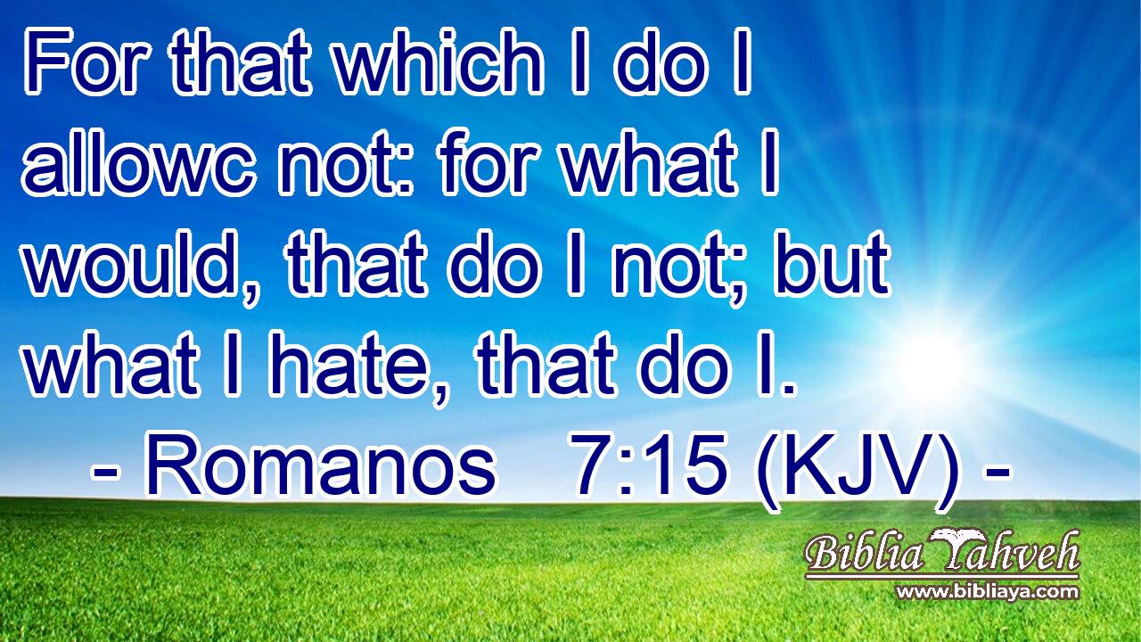 For that which I do I allowc not: for what I would, that do I not; but what I hate, that do I.