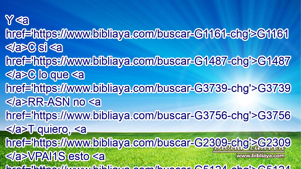 Y G1161 C si G1487 C lo que G3739 RR-ASN no G3756 T quiero, G2309 VPAI1S esto G5124 RD-ASN hago, G4160 VPAI1S apruebo G4852 VP-I1S que G3754 C la G3588 DDSM ley G3551 NDSM es buena. G2570 JNSM 