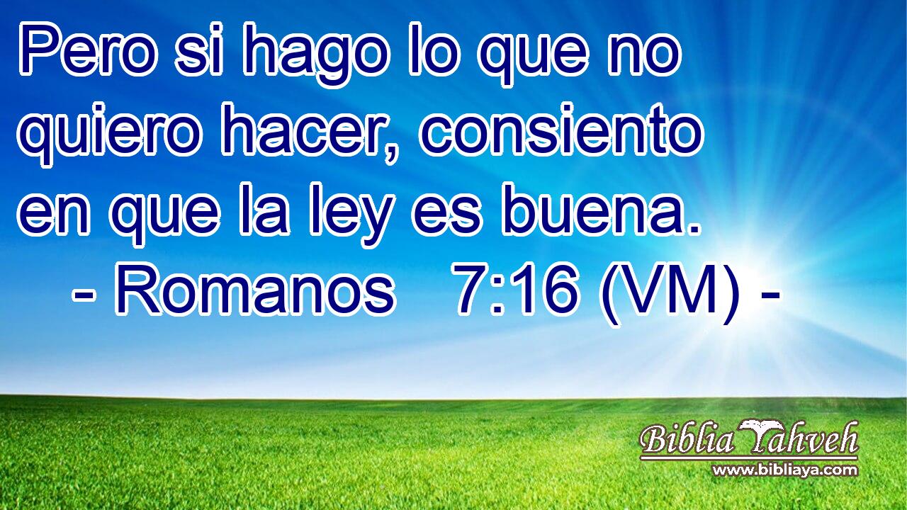  Pero si hago lo que no quiero hacer, consiento en que la ley es buena. 