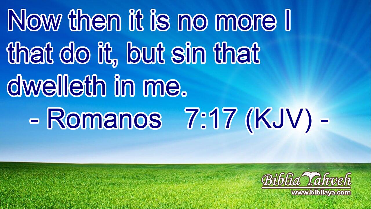 Now then it is no more I that do it, but sin that dwelleth in me.