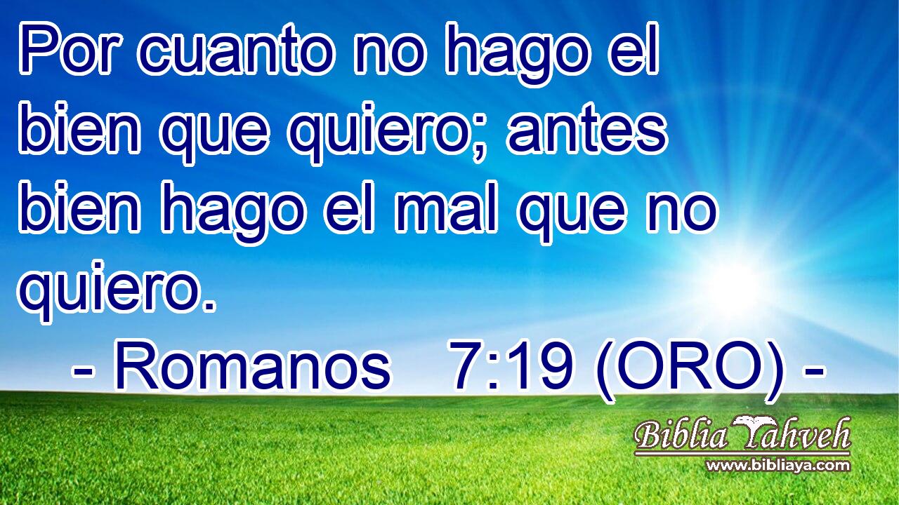  Por cuanto no hago el bien que quiero; antes bien hago el mal que no quiero. 