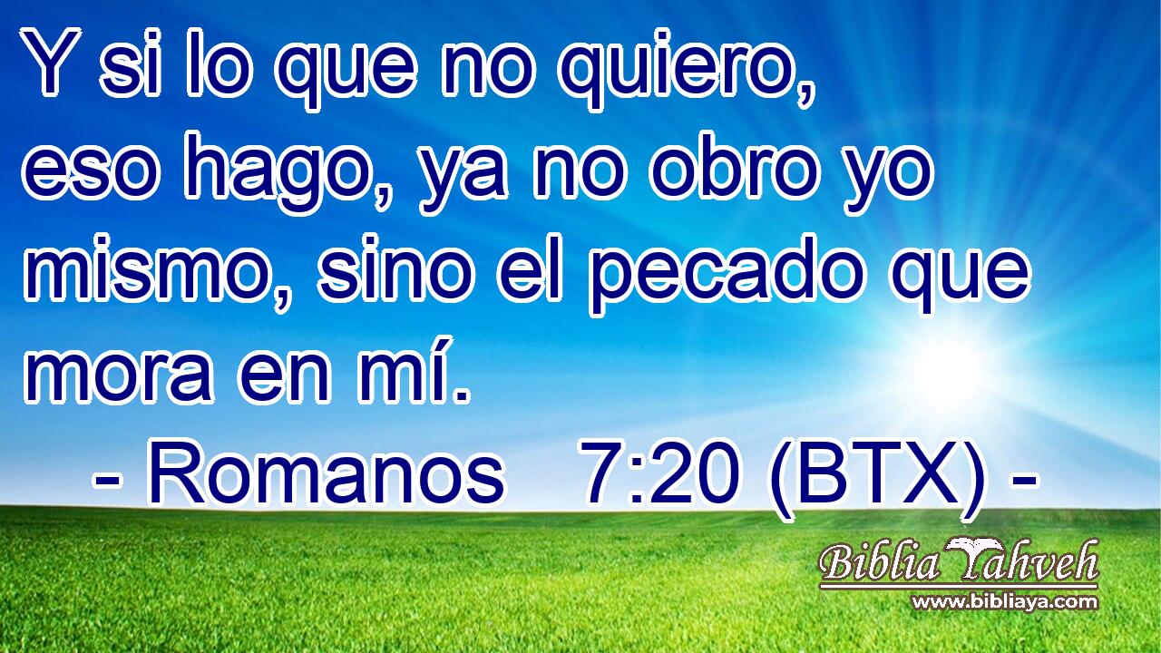 Y si lo que no quiero, eso hago, ya no obro yo mismo, sino el pecado que mora en mí.