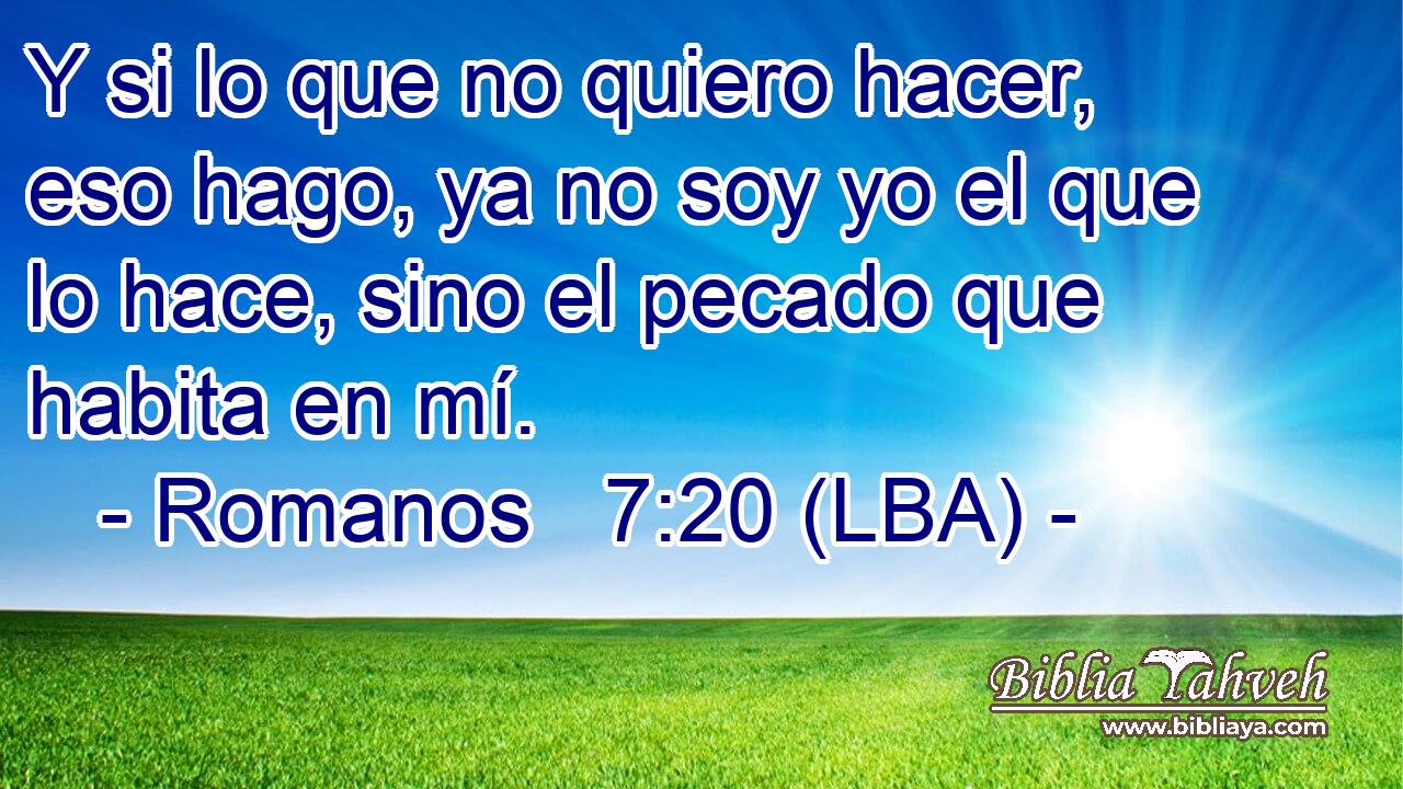 Y si lo que no quiero hacer, eso hago, ya no soy yo el que lo hace, sino el pecado que habita en mí.