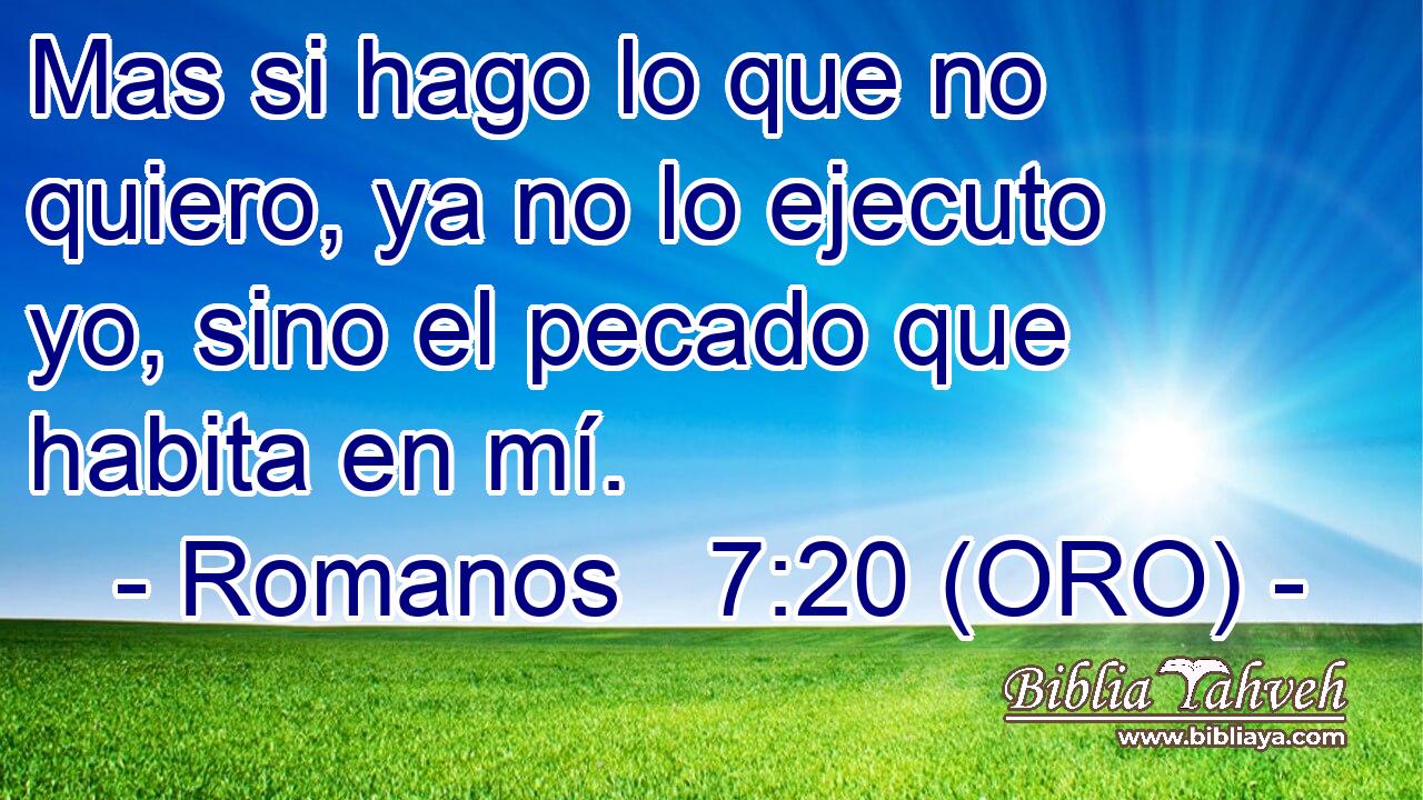  Mas si hago lo que no quiero, ya no lo ejecuto yo, sino el pecado que habita en mí. 