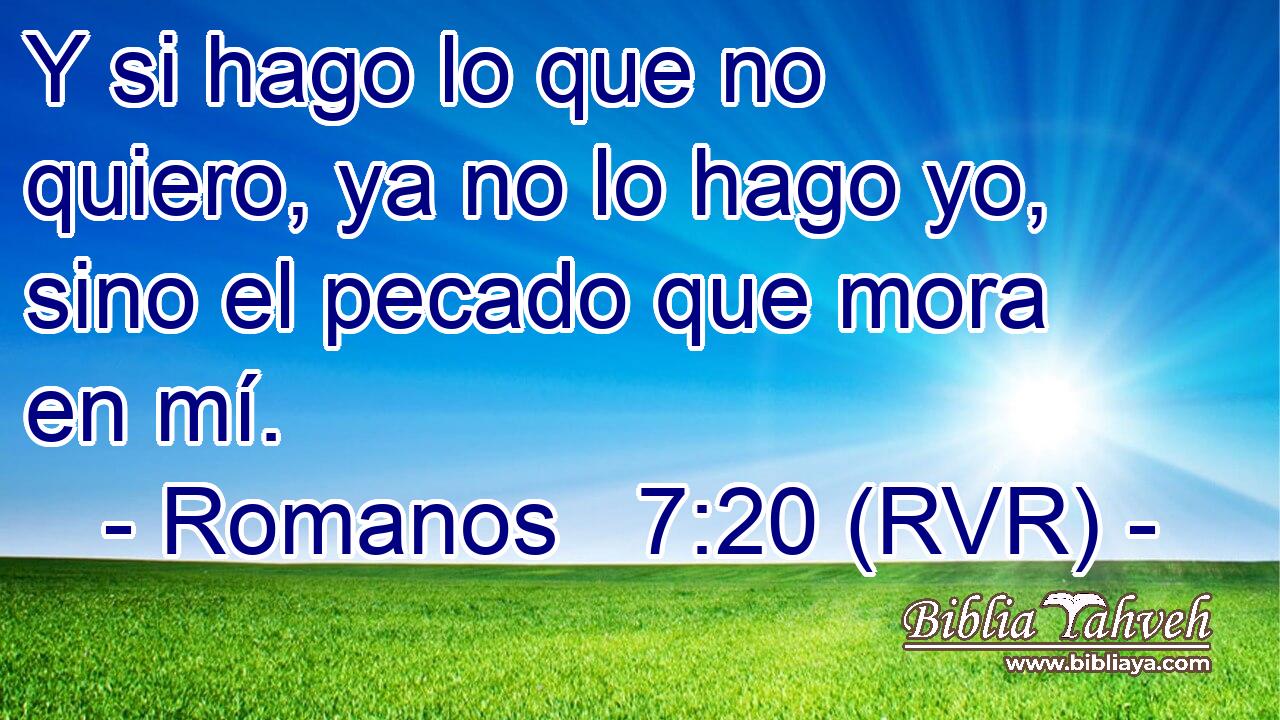 Y si hago lo que no quiero, ya no lo hago yo, sino el pecado que mora en mí.