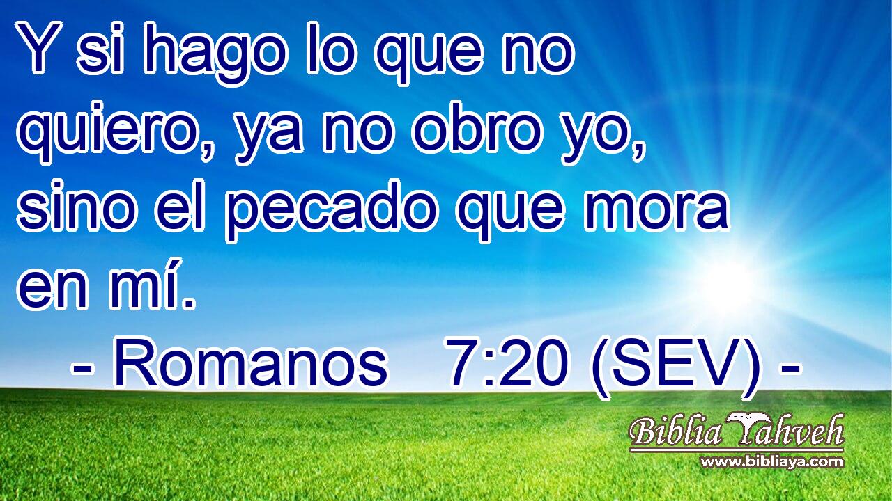 Y si hago lo que no quiero, ya no obro yo, sino el pecado que mora en mí.