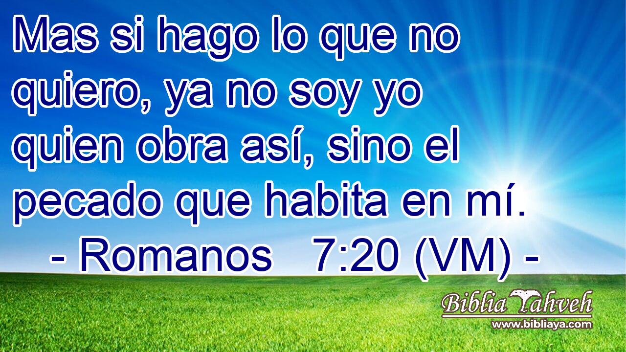  Mas si hago lo que no quiero, ya no soy yo quien obra así, sino el pecado que habita en mí. 