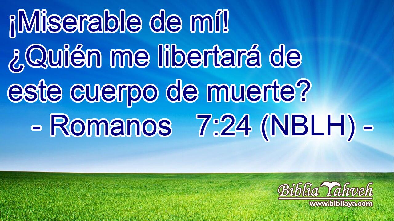  ¡Miserable de mí! ¿Quién me libertará de este cuerpo de muerte? 