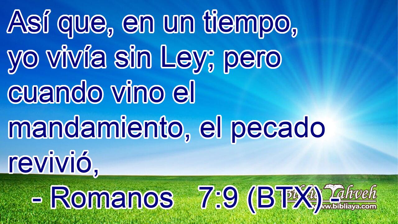 Así que, en un tiempo, yo vivía sin Ley; pero cuando vino el mandamiento, el pecado revivió,