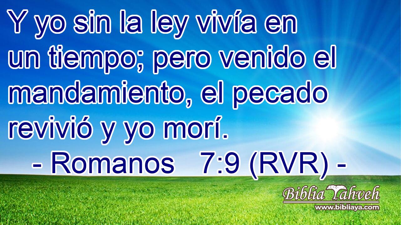 Y yo sin la ley vivía en un tiempo; pero venido el mandamiento, el pecado revivió y yo morí.