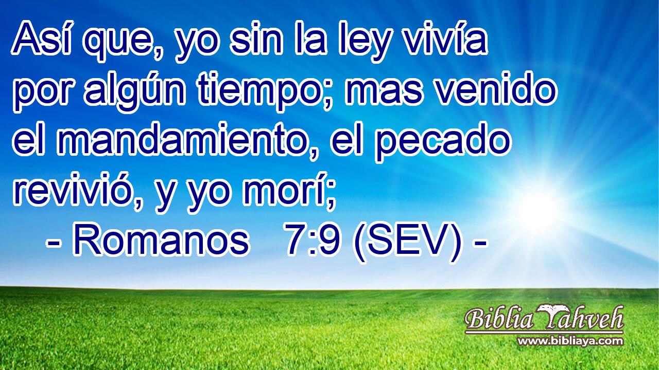 Así que, yo sin la ley vivía por algún tiempo; mas venido el mandamiento, el pecado revivió, y yo morí;