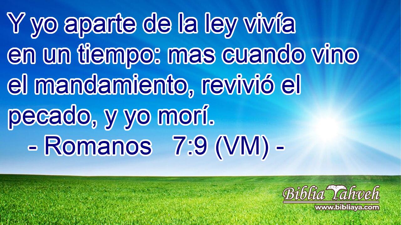  Y yo aparte de la ley vivía en un tiempo: mas cuando vino el mandamiento, revivió el pecado, y yo morí. 